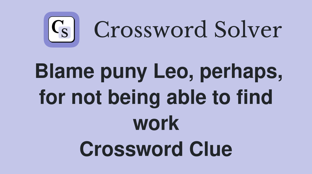 Blame puny Leo, perhaps, for not being able to find work Crossword Clue