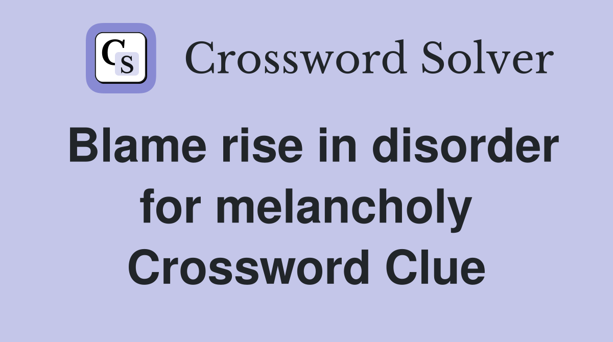 Blame rise in disorder for melancholy Crossword Clue
