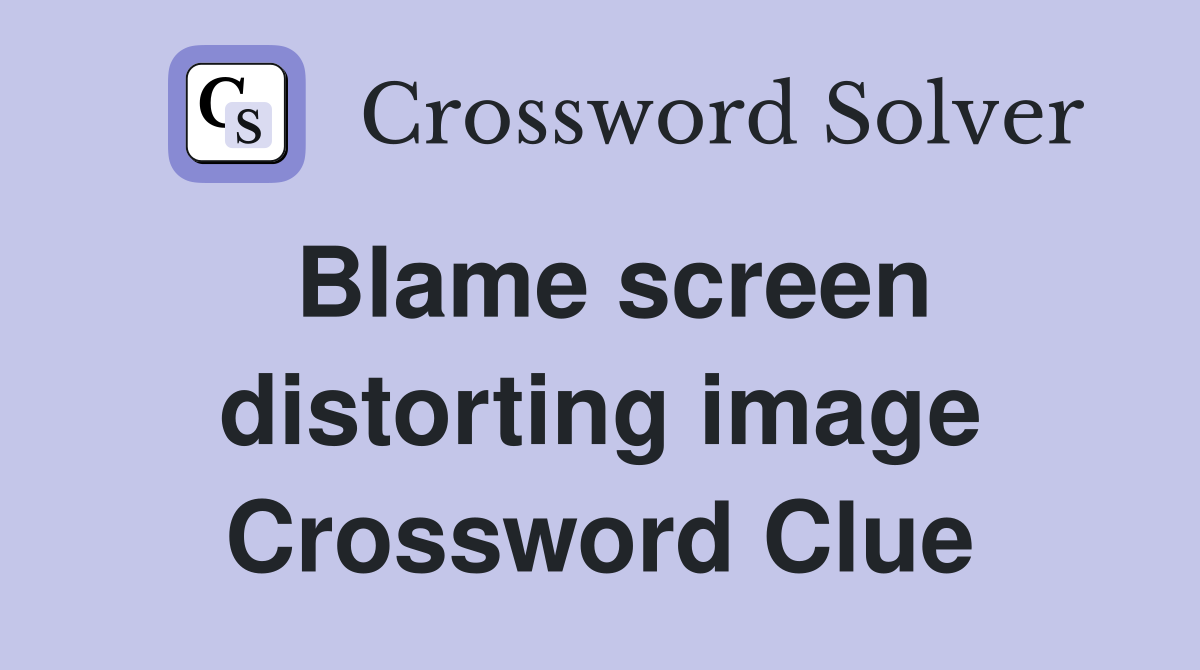 Blame screen distorting image Crossword Clue