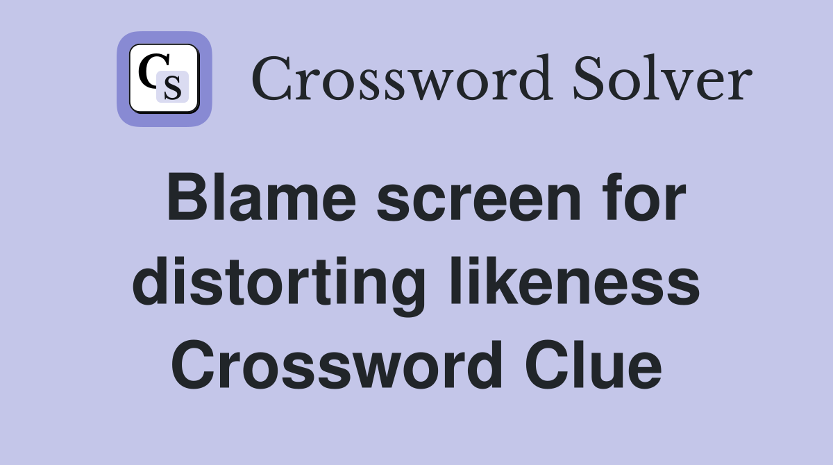 Blame screen for distorting likeness Crossword Clue