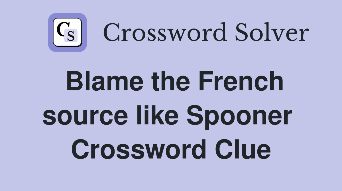 Blame the French source like Spooner  Crossword Clue