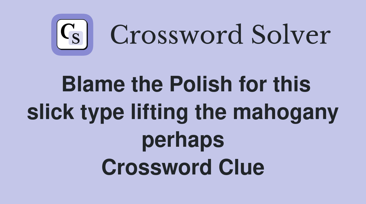 Blame the Polish for this slick type lifting the mahogany perhaps Crossword Clue