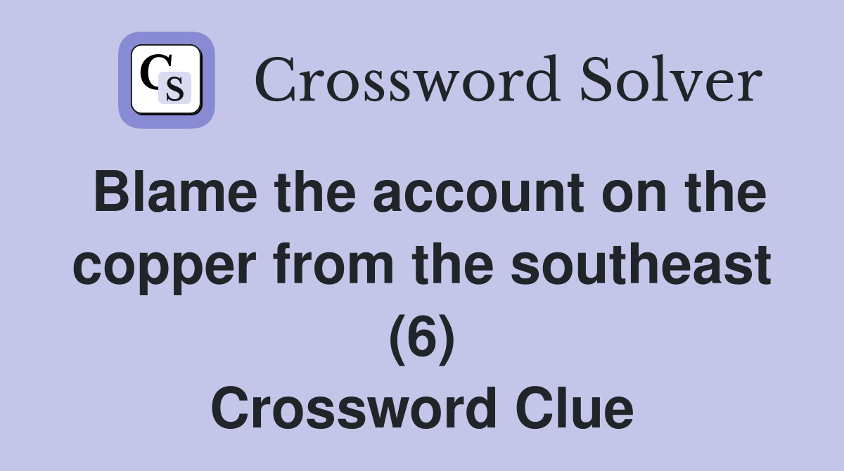 Blame the account on the copper from the southeast (6) Crossword Clue