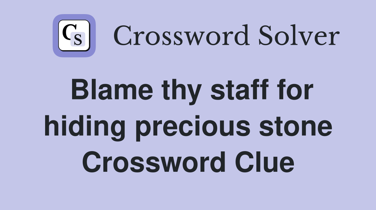 Blame thy staff for hiding precious stone Crossword Clue