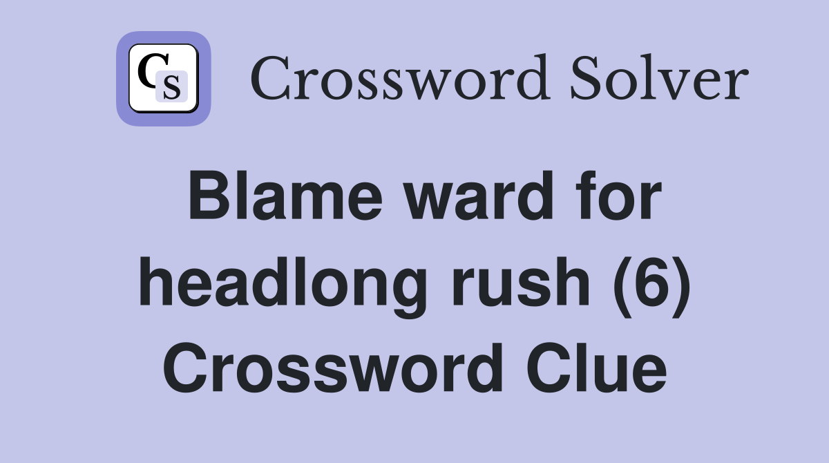 Blame ward for headlong rush (6) Crossword Clue