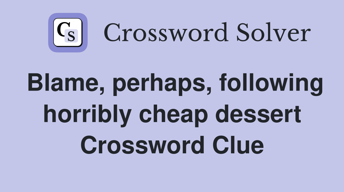 Blame, perhaps, following horribly cheap dessert Crossword Clue