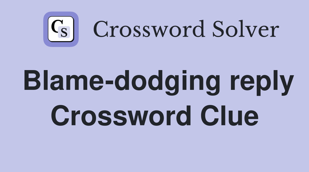 Blame-dodging reply Crossword Clue