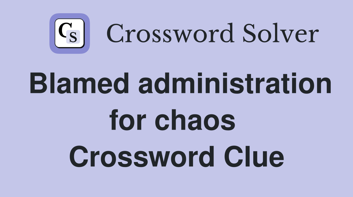 Blamed administration for chaos  Crossword Clue