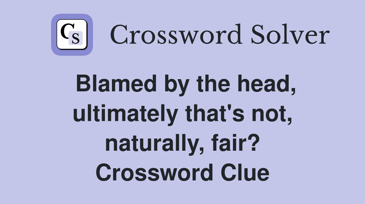 Blamed by the head, ultimately that's not, naturally, fair? Crossword Clue