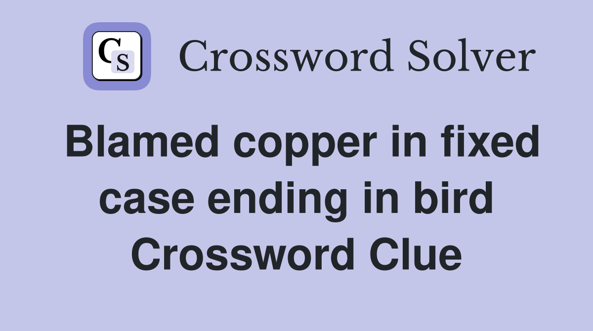 Blamed copper in fixed case ending in bird Crossword Clue