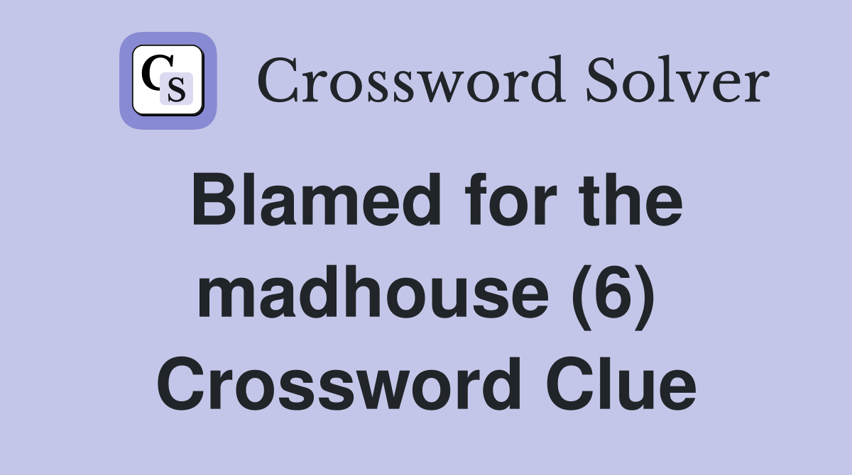 Blamed for the madhouse (6) Crossword Clue