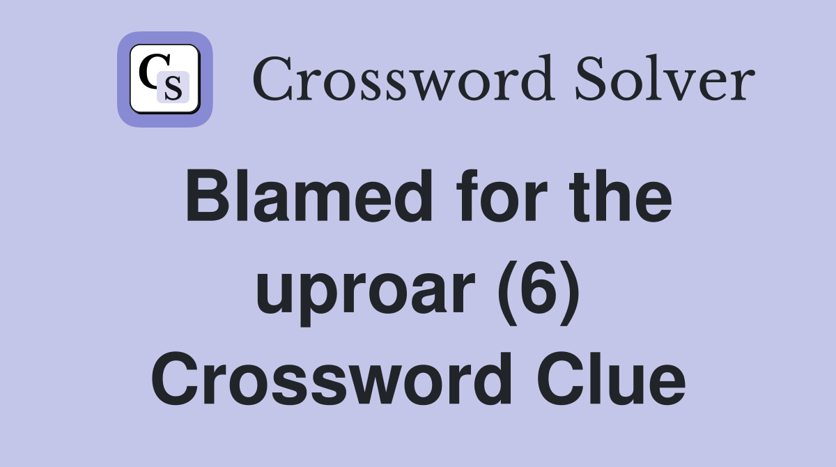 Blamed for the uproar (6) Crossword Clue