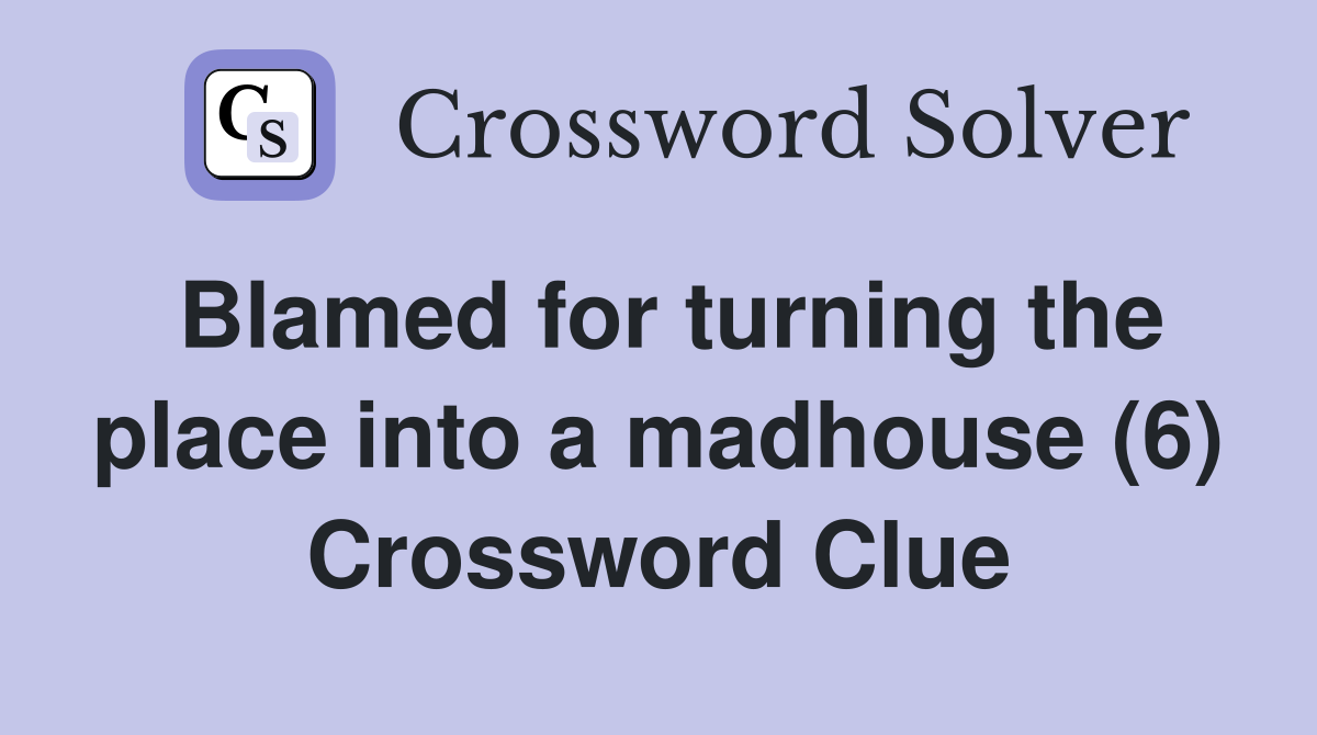 Blamed for turning the place into a madhouse (6) Crossword Clue