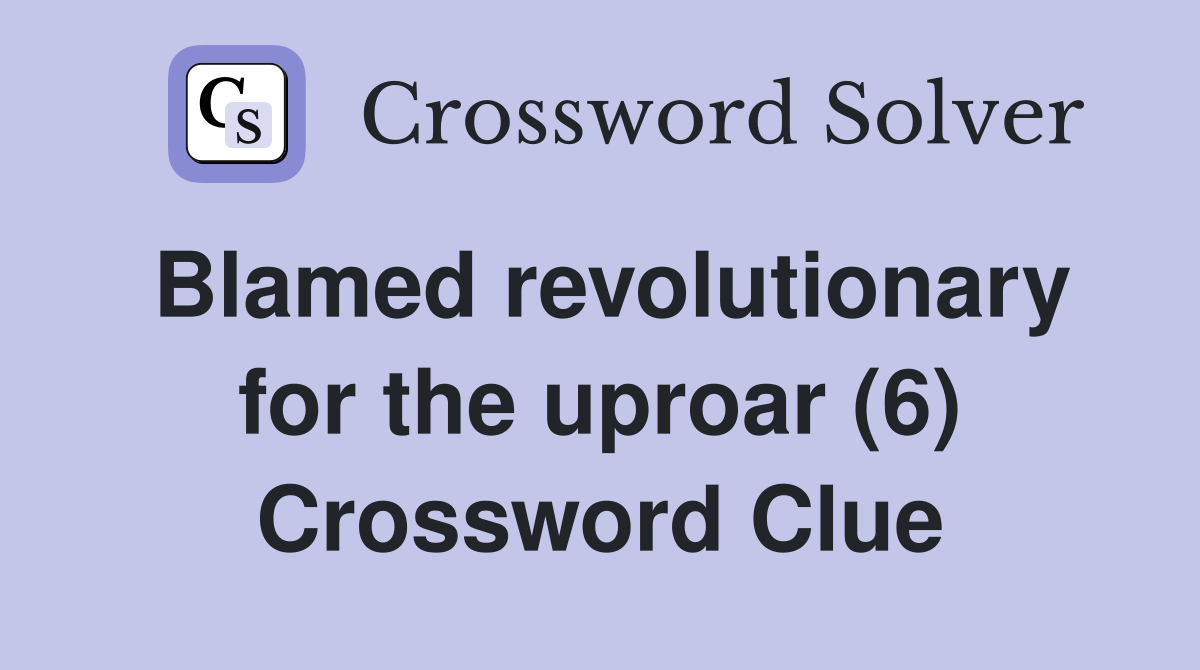 Blamed revolutionary for the uproar (6) Crossword Clue
