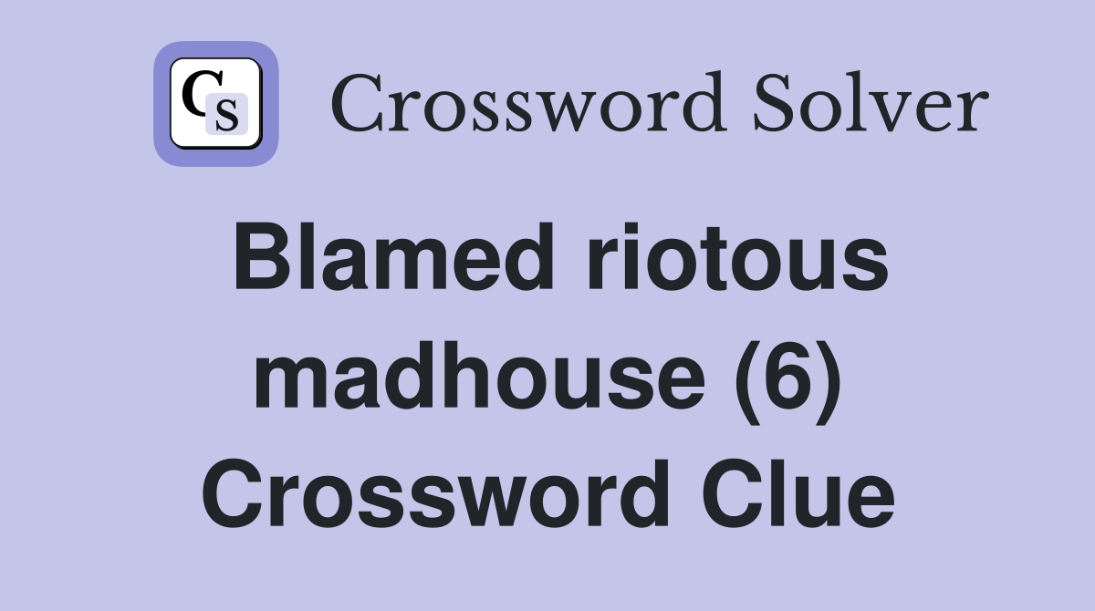 Blamed riotous madhouse (6) Crossword Clue