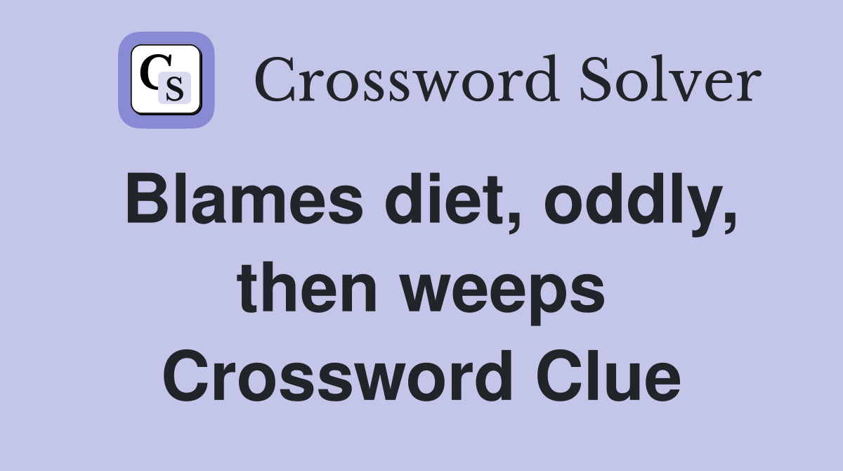 Blames diet, oddly, then weeps Crossword Clue