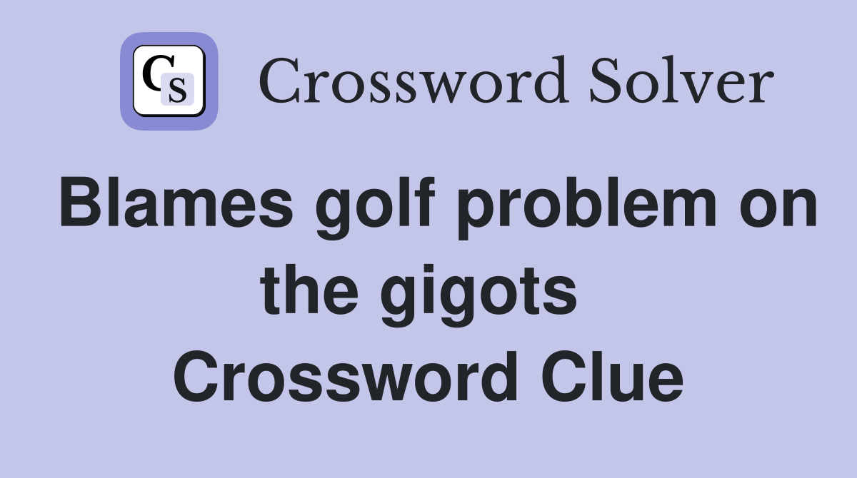Blames golf problem on the gigots  Crossword Clue