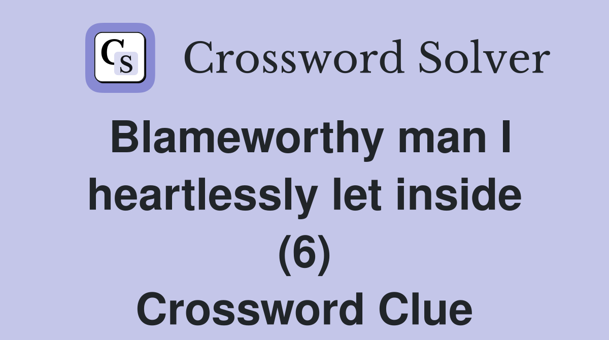 Blameworthy man I heartlessly let inside (6) Crossword Clue