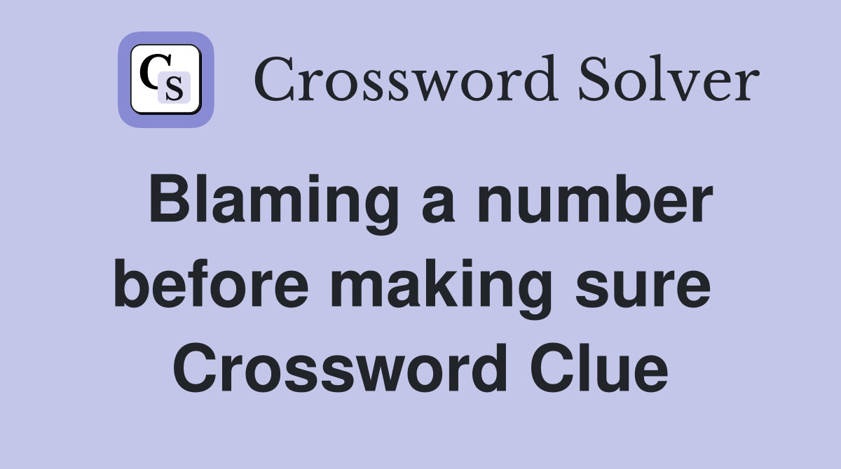 Blaming a number before making sure  Crossword Clue
