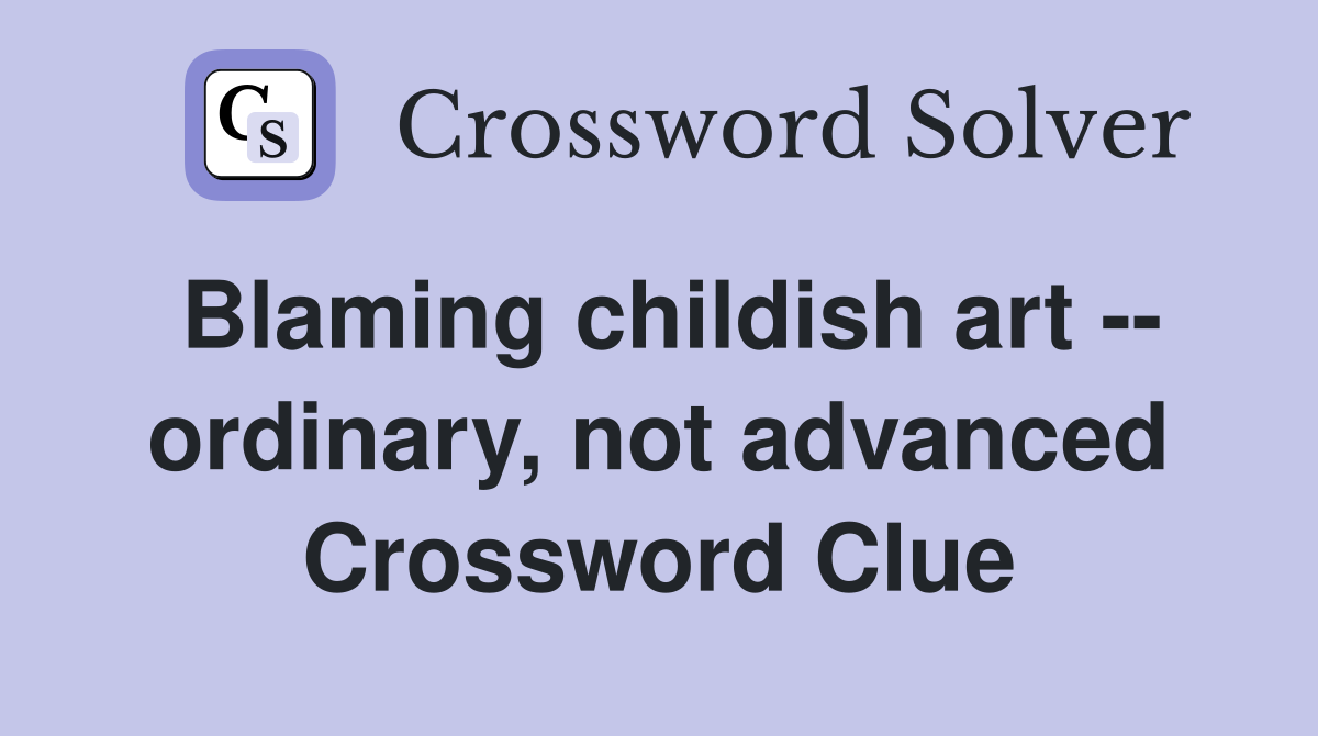 Blaming childish art -- ordinary, not advanced Crossword Clue
