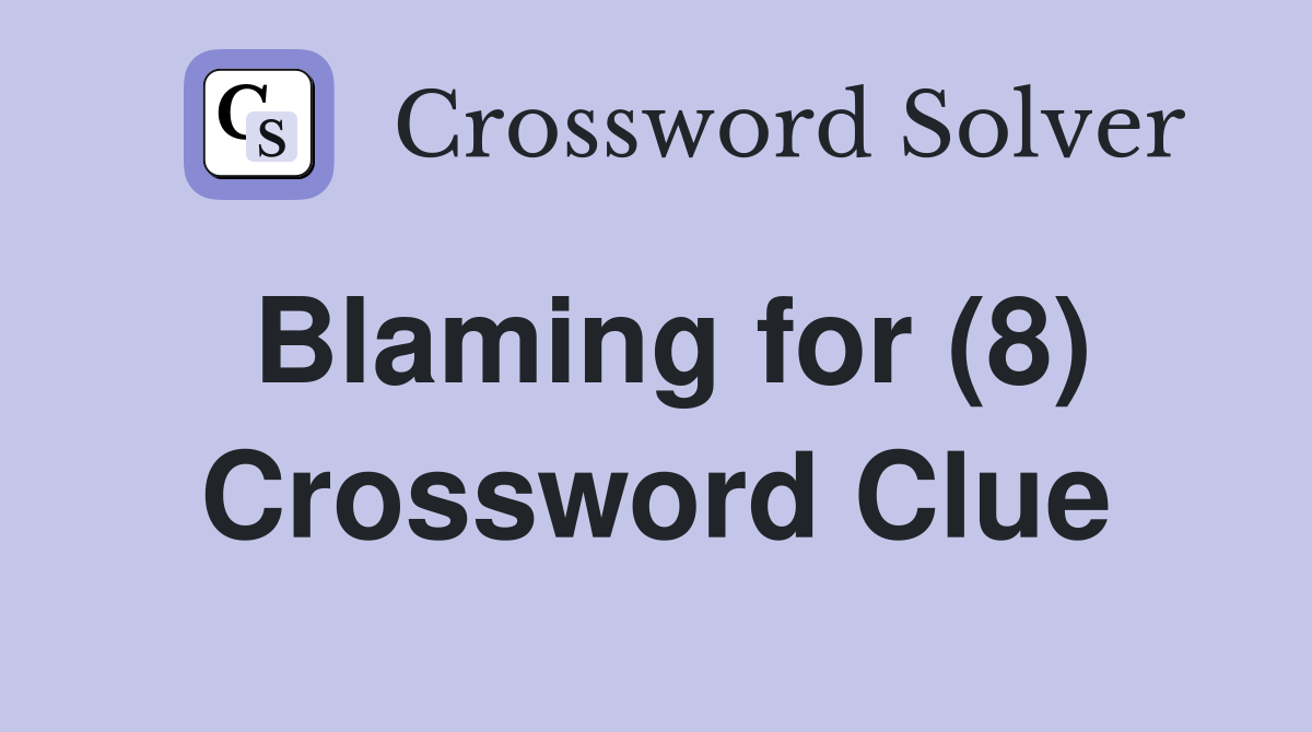 Blaming for (8) Crossword Clue