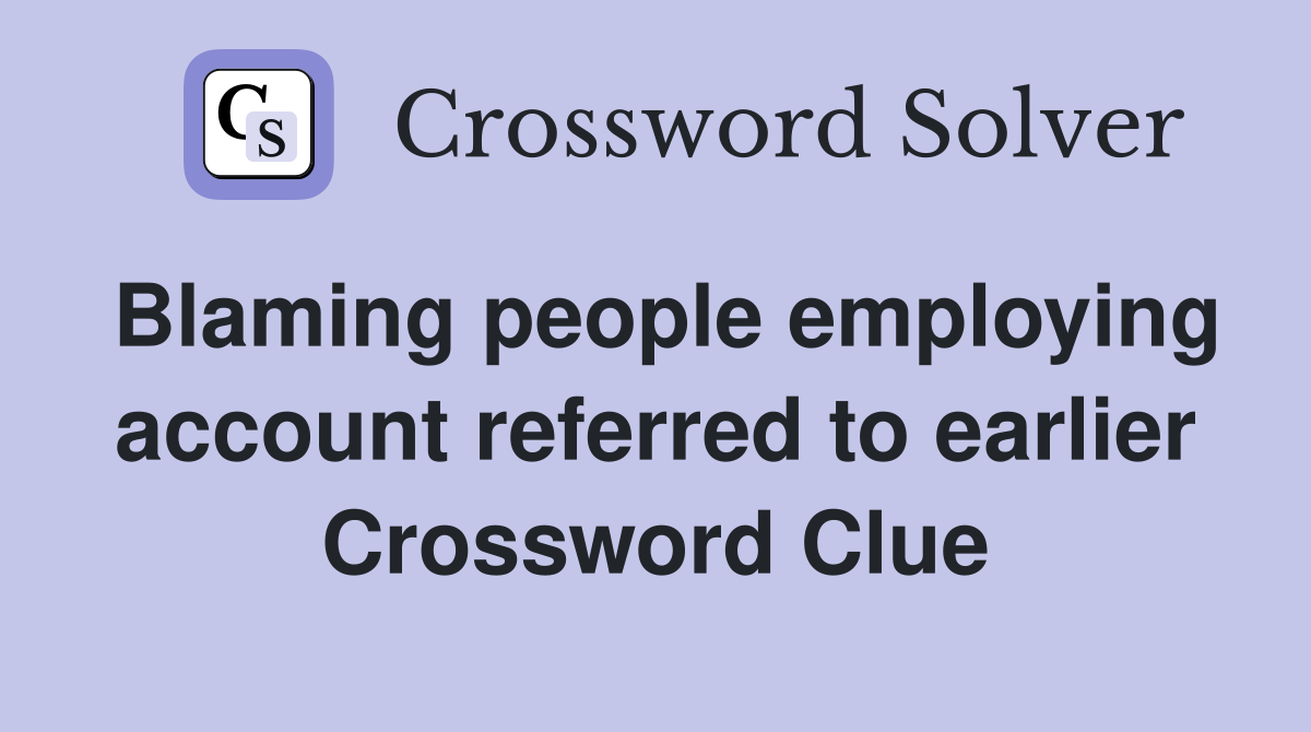 Blaming people employing account referred to earlier Crossword Clue