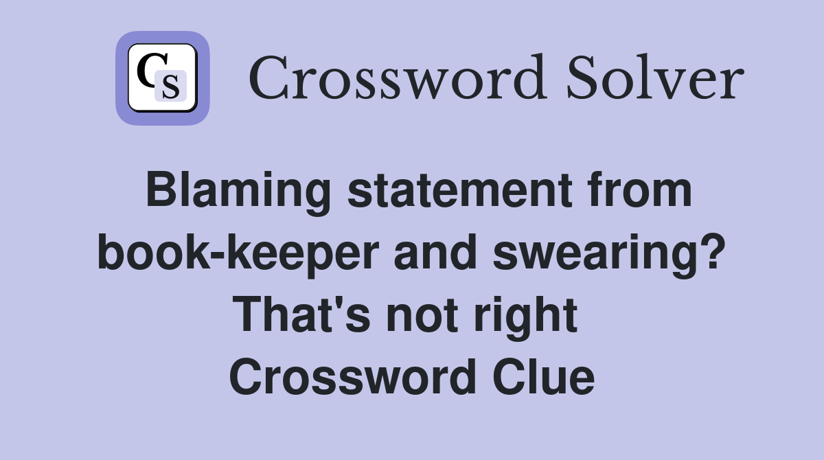 Blaming statement from book-keeper and swearing? That's not right  Crossword Clue