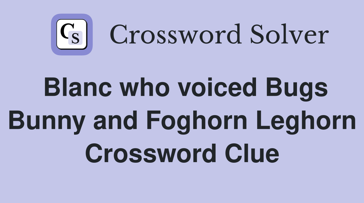 Blanc who voiced Bugs Bunny and Foghorn Leghorn Crossword Clue