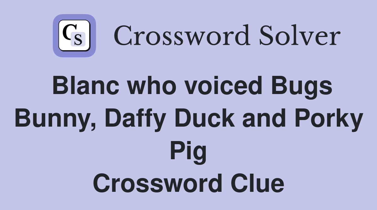 Blanc who voiced Bugs Bunny, Daffy Duck and Porky Pig Crossword Clue