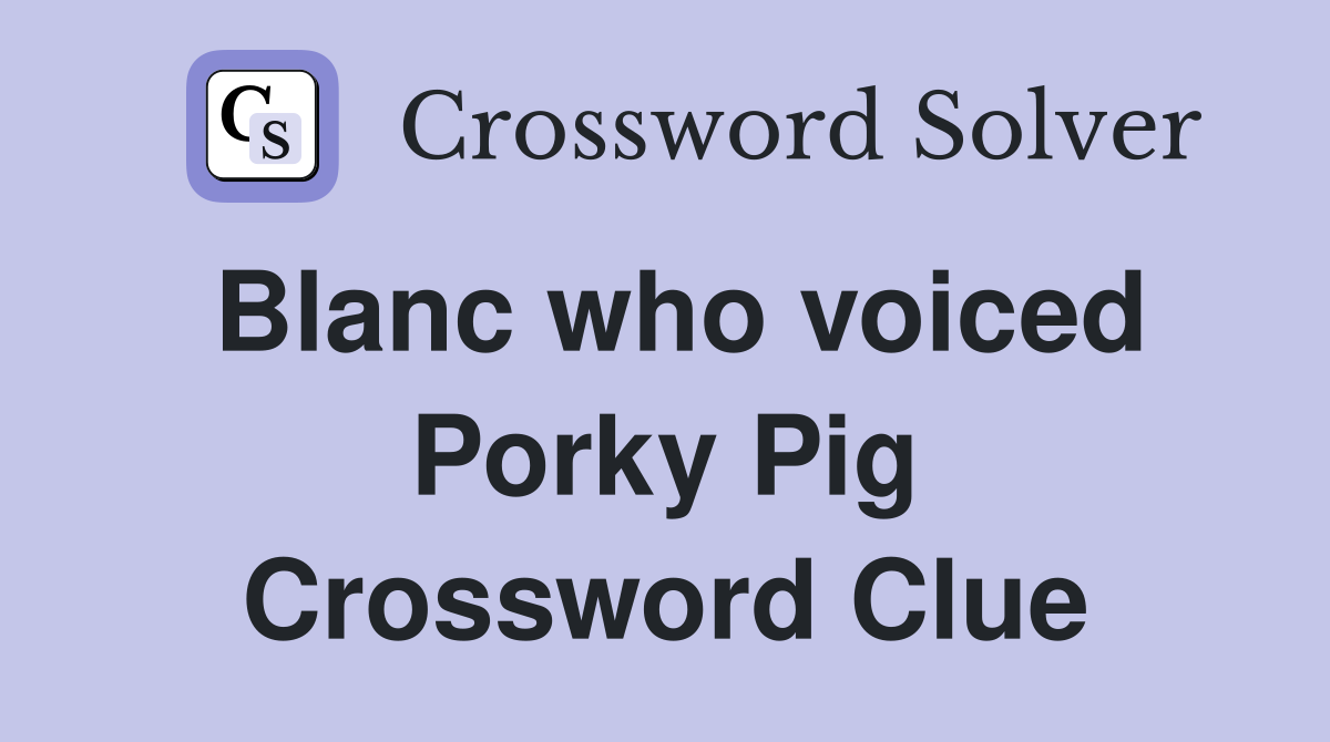 Blanc who voiced Porky Pig Crossword Clue