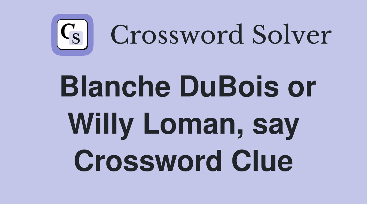 Blanche DuBois or Willy Loman, say Crossword Clue