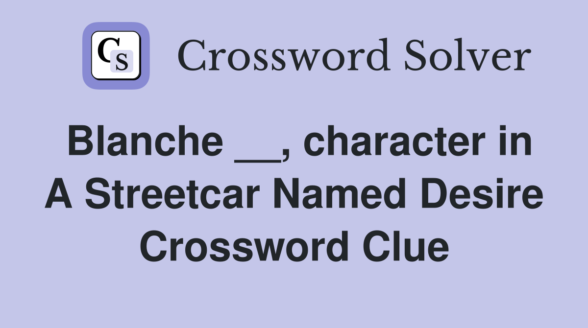 Blanche __, character in A Streetcar Named Desire Crossword Clue