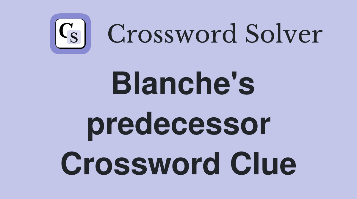 Blanche's predecessor Crossword Clue