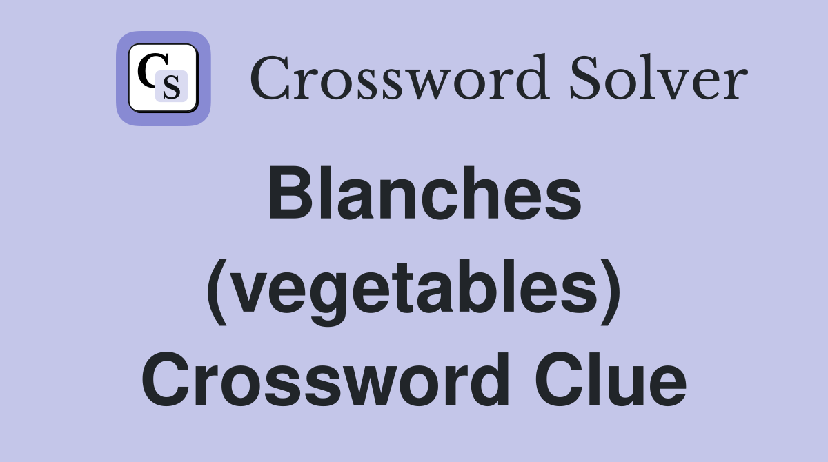 Blanches (vegetables) Crossword Clue