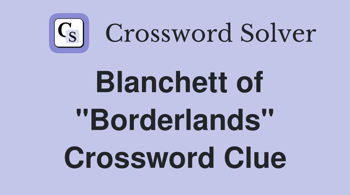 Blanchett of "Borderlands" Crossword Clue