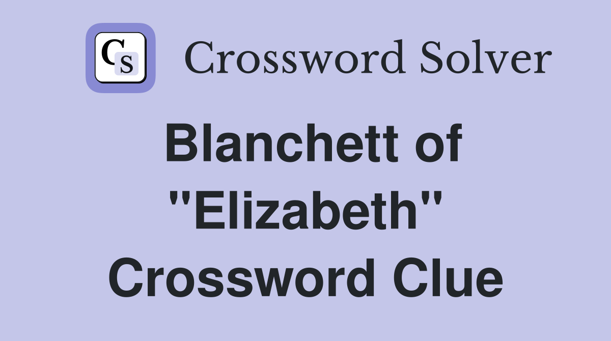 Blanchett of "Elizabeth" Crossword Clue