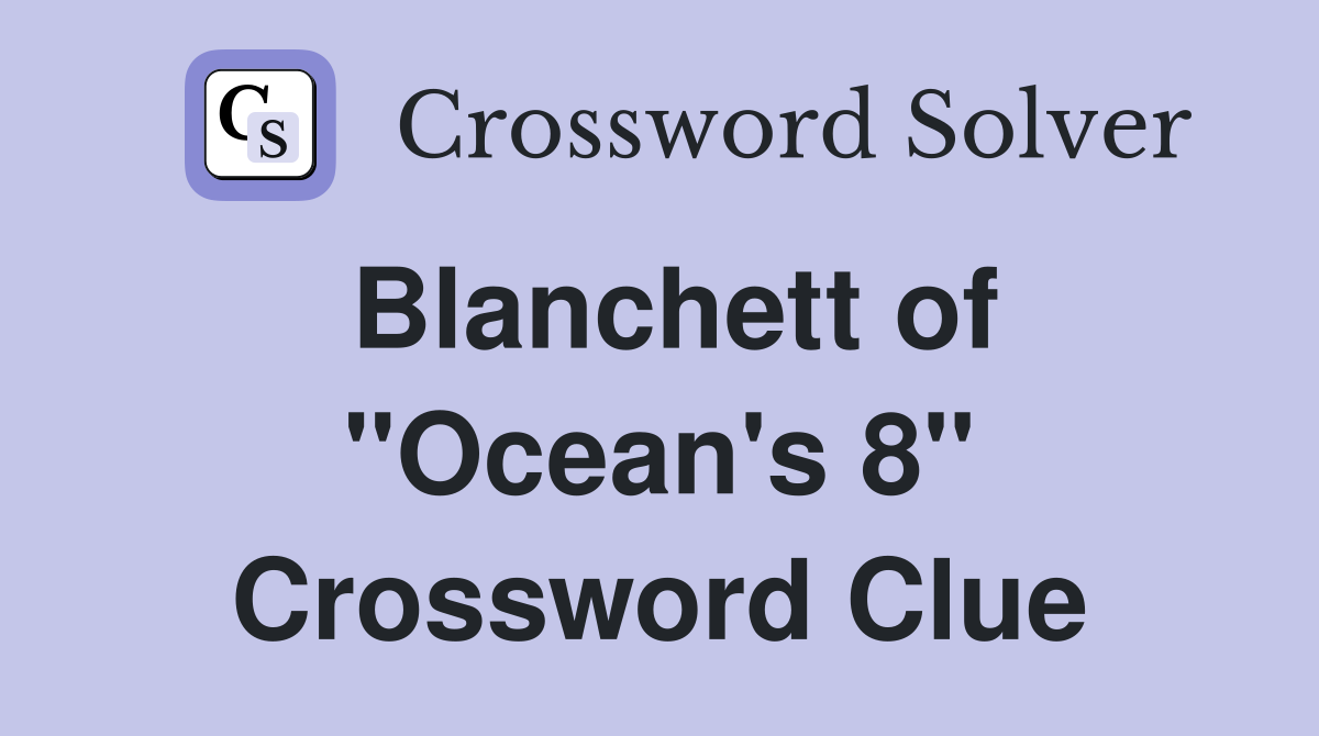 Blanchett of "Ocean's 8" Crossword Clue