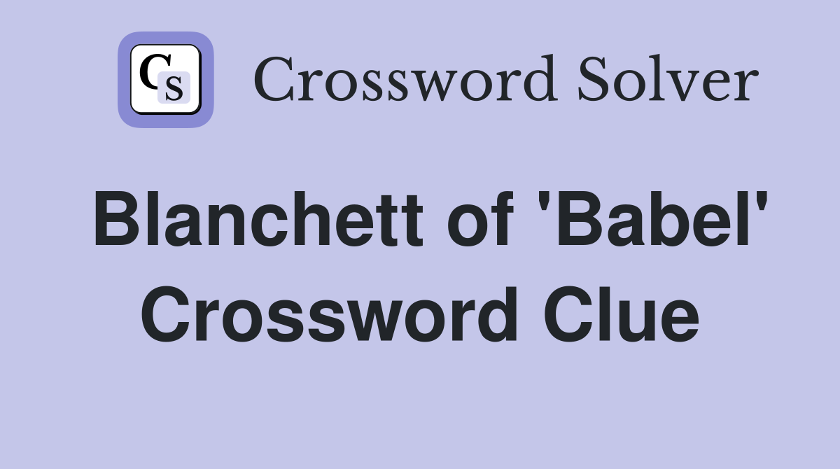 Blanchett of 'Babel' Crossword Clue
