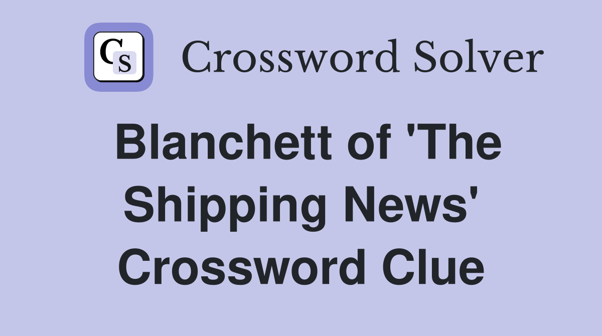 Blanchett of 'The Shipping News' Crossword Clue