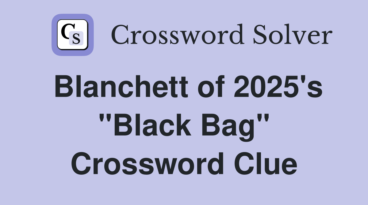 Blanchett of 2025's "Black Bag" Crossword Clue