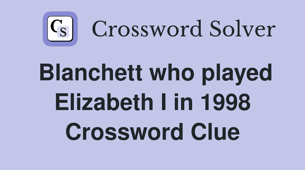 Blanchett who played Elizabeth I in 1998 Crossword Clue