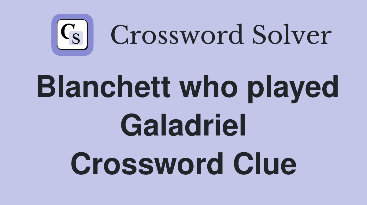 Blanchett who played Galadriel Crossword Clue