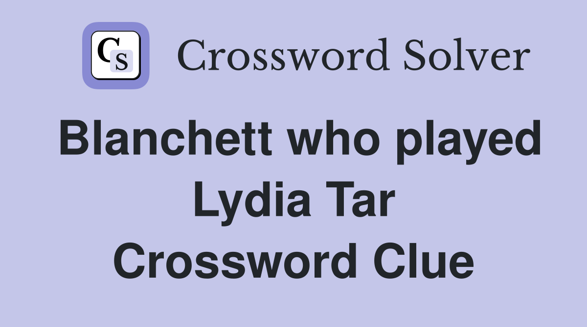 Blanchett who played Lydia Tar Crossword Clue