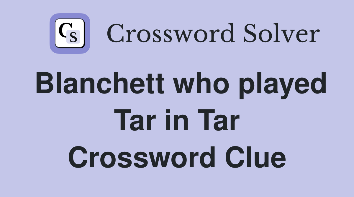 Blanchett who played Tar in Tar Crossword Clue
