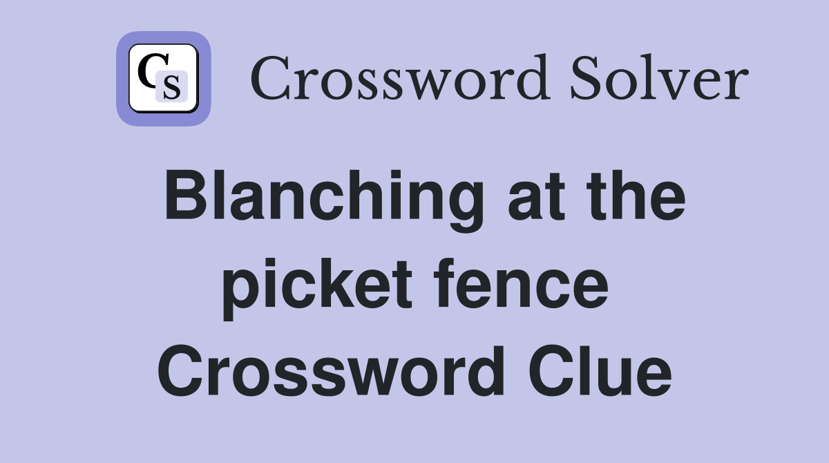Blanching at the picket fence Crossword Clue