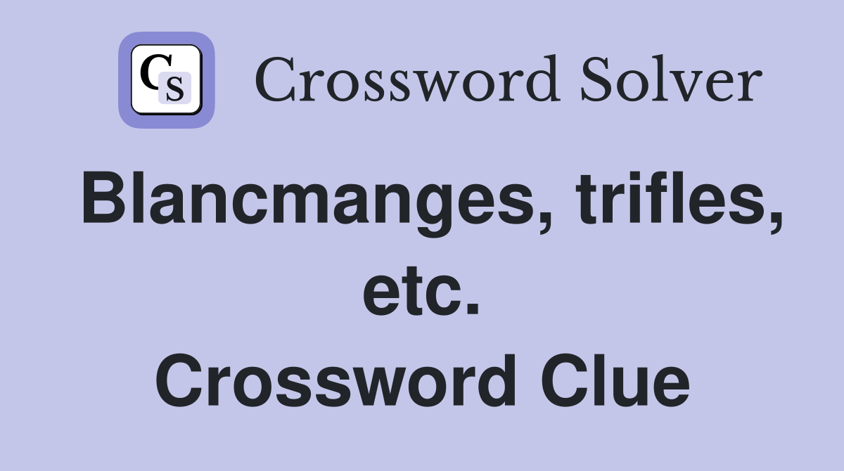 Blancmanges, trifles, etc. Crossword Clue