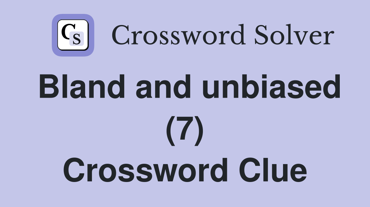 Bland and unbiased (7) Crossword Clue