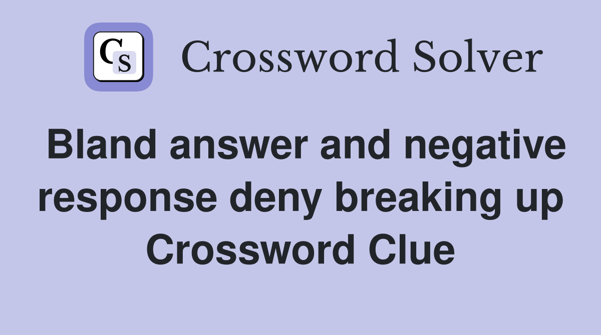 Bland answer and negative response deny breaking up Crossword Clue