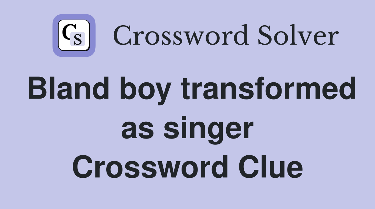 Bland boy transformed as singer Crossword Clue