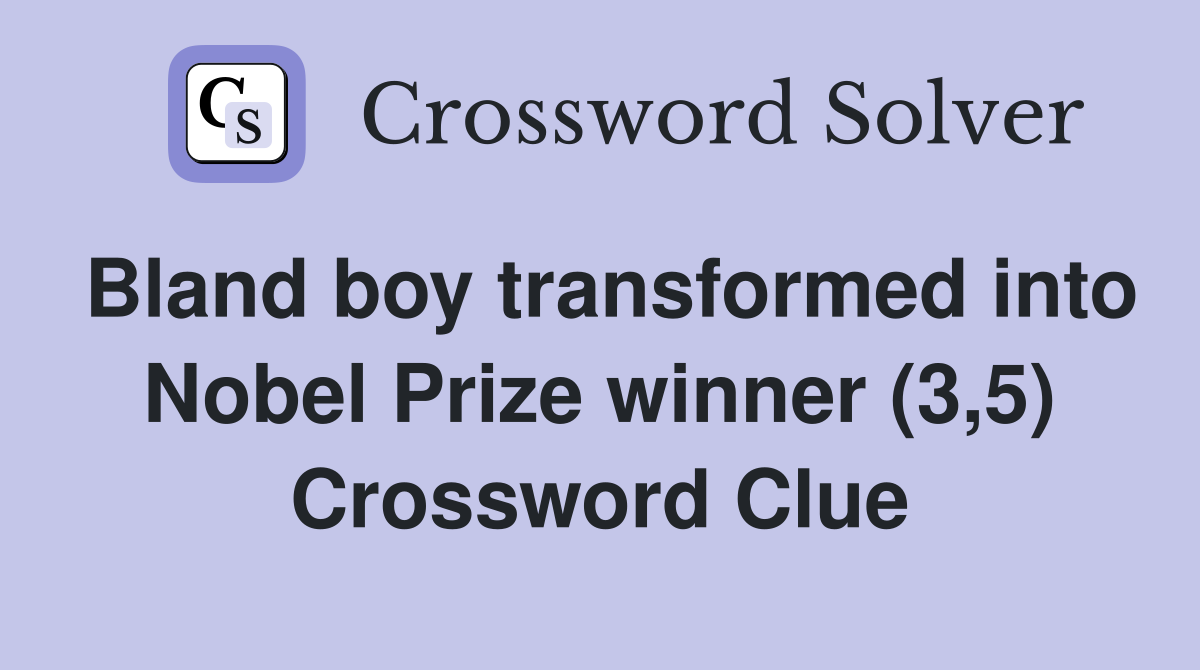 Bland boy transformed into Nobel Prize winner (3,5) Crossword Clue